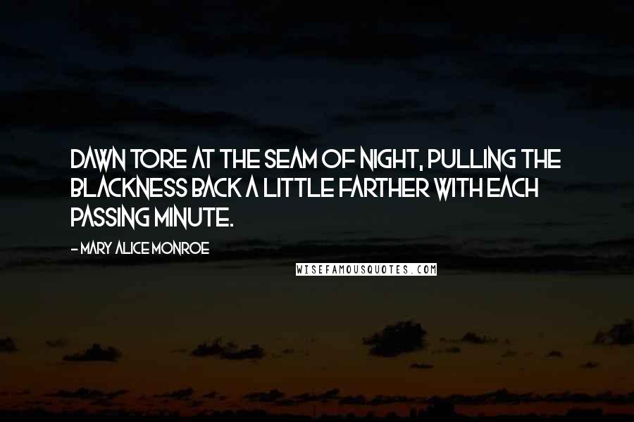 Mary Alice Monroe Quotes: Dawn tore at the seam of night, pulling the blackness back a little farther with each passing minute.