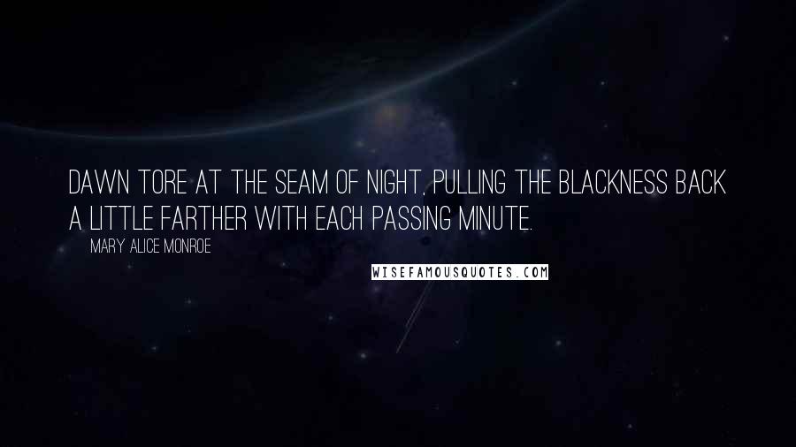 Mary Alice Monroe Quotes: Dawn tore at the seam of night, pulling the blackness back a little farther with each passing minute.