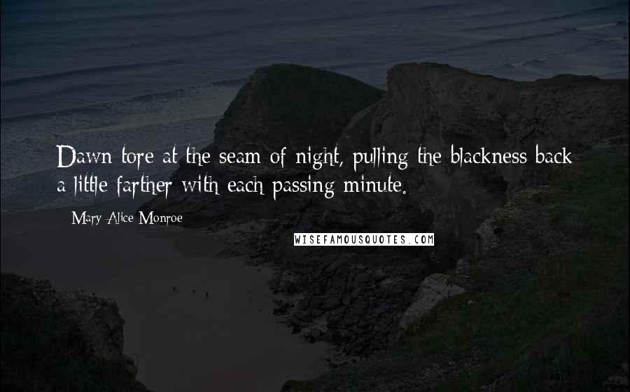 Mary Alice Monroe Quotes: Dawn tore at the seam of night, pulling the blackness back a little farther with each passing minute.