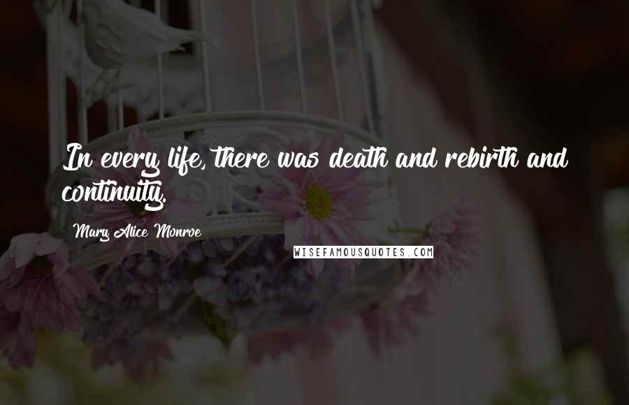 Mary Alice Monroe Quotes: In every life, there was death and rebirth and continuity.