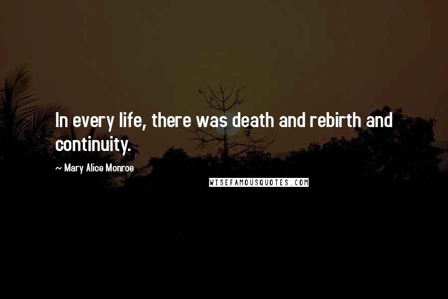 Mary Alice Monroe Quotes: In every life, there was death and rebirth and continuity.