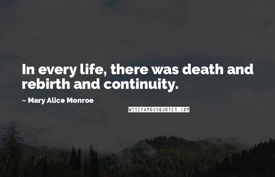 Mary Alice Monroe Quotes: In every life, there was death and rebirth and continuity.