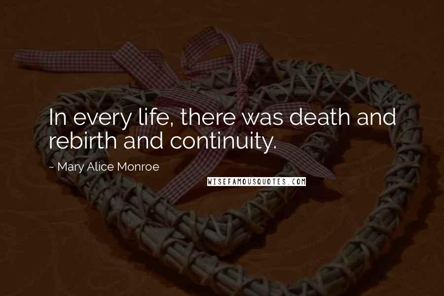 Mary Alice Monroe Quotes: In every life, there was death and rebirth and continuity.