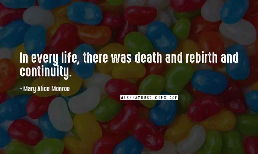 Mary Alice Monroe Quotes: In every life, there was death and rebirth and continuity.