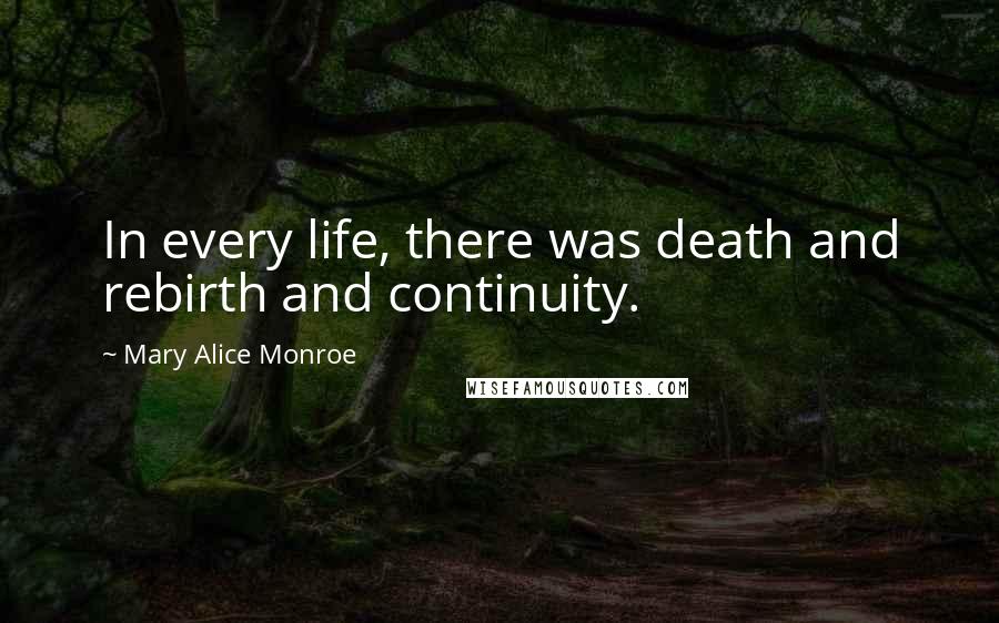 Mary Alice Monroe Quotes: In every life, there was death and rebirth and continuity.