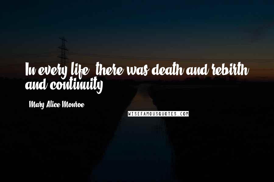 Mary Alice Monroe Quotes: In every life, there was death and rebirth and continuity.