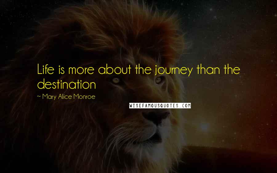 Mary Alice Monroe Quotes: Life is more about the journey than the destination