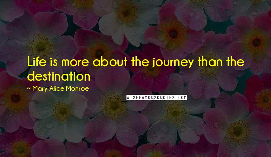 Mary Alice Monroe Quotes: Life is more about the journey than the destination
