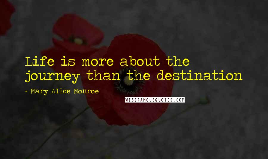 Mary Alice Monroe Quotes: Life is more about the journey than the destination