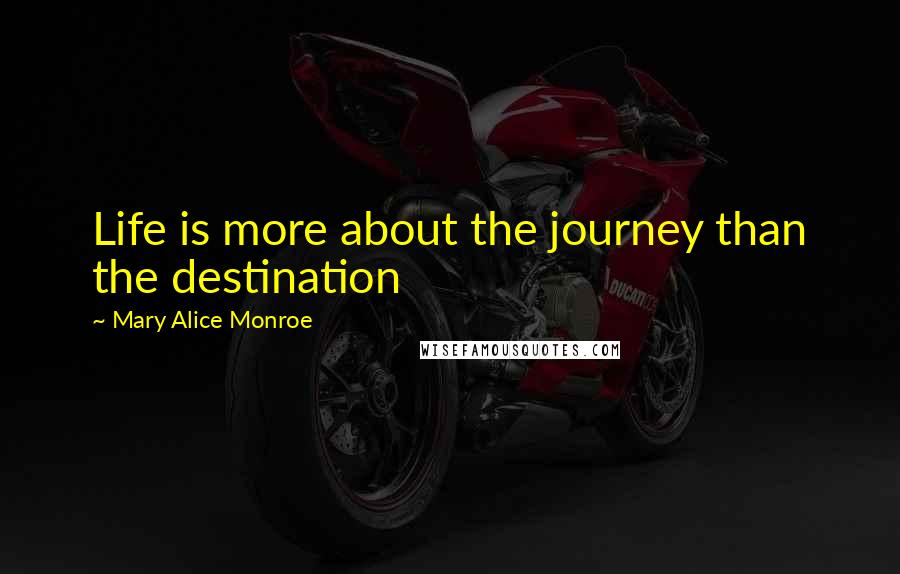 Mary Alice Monroe Quotes: Life is more about the journey than the destination