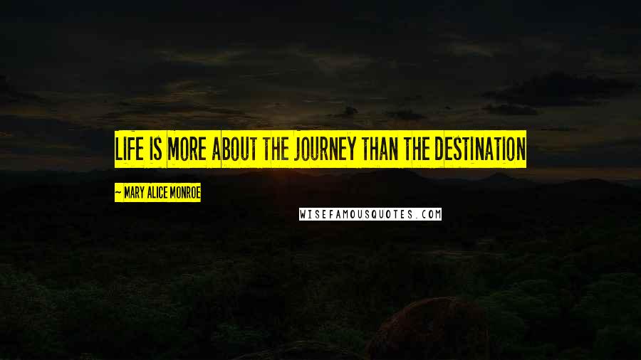Mary Alice Monroe Quotes: Life is more about the journey than the destination