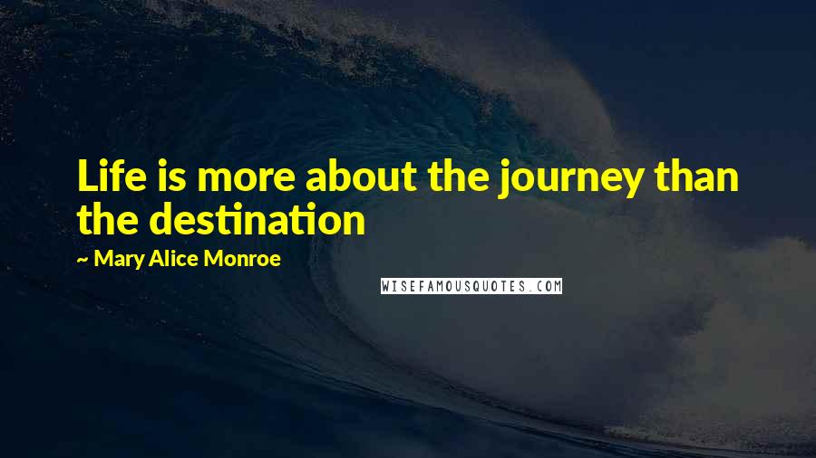 Mary Alice Monroe Quotes: Life is more about the journey than the destination