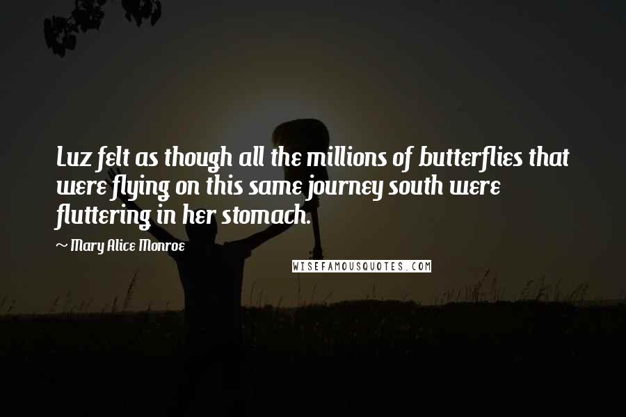 Mary Alice Monroe Quotes: Luz felt as though all the millions of butterflies that were flying on this same journey south were fluttering in her stomach.