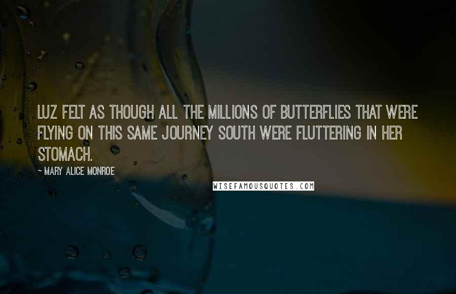 Mary Alice Monroe Quotes: Luz felt as though all the millions of butterflies that were flying on this same journey south were fluttering in her stomach.