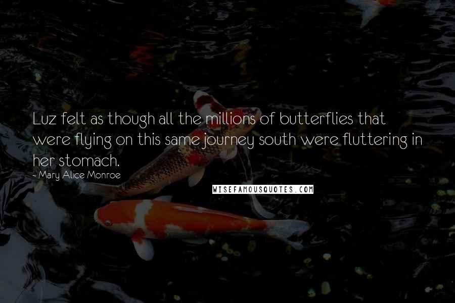 Mary Alice Monroe Quotes: Luz felt as though all the millions of butterflies that were flying on this same journey south were fluttering in her stomach.