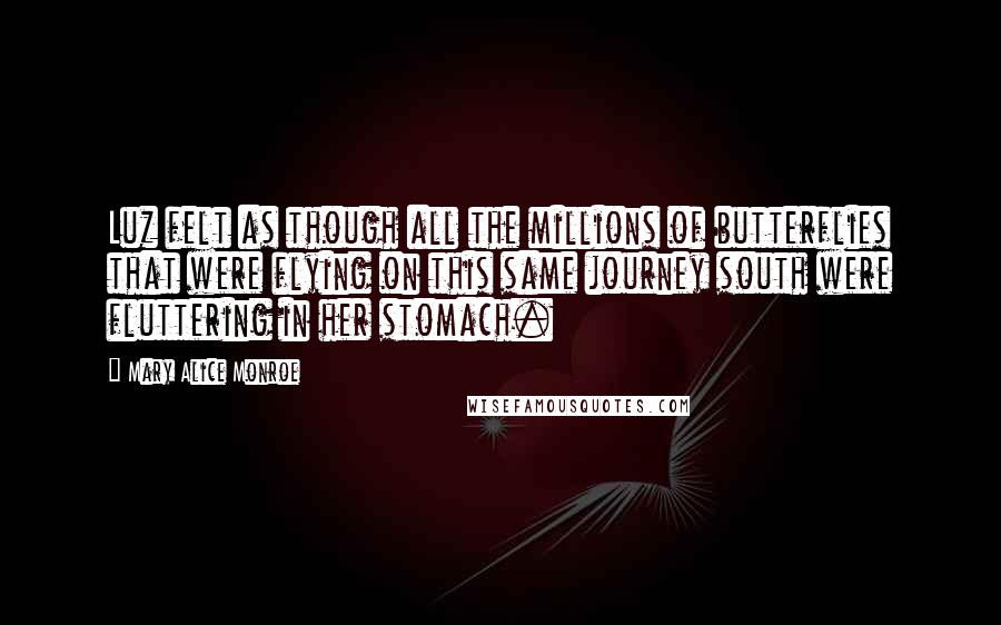 Mary Alice Monroe Quotes: Luz felt as though all the millions of butterflies that were flying on this same journey south were fluttering in her stomach.