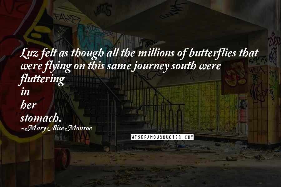 Mary Alice Monroe Quotes: Luz felt as though all the millions of butterflies that were flying on this same journey south were fluttering in her stomach.