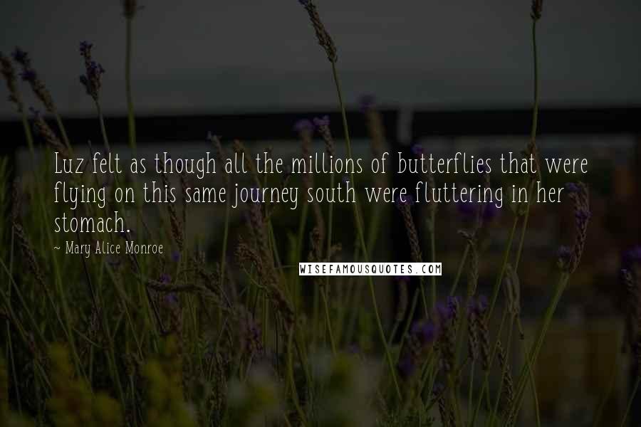 Mary Alice Monroe Quotes: Luz felt as though all the millions of butterflies that were flying on this same journey south were fluttering in her stomach.