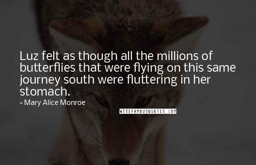 Mary Alice Monroe Quotes: Luz felt as though all the millions of butterflies that were flying on this same journey south were fluttering in her stomach.