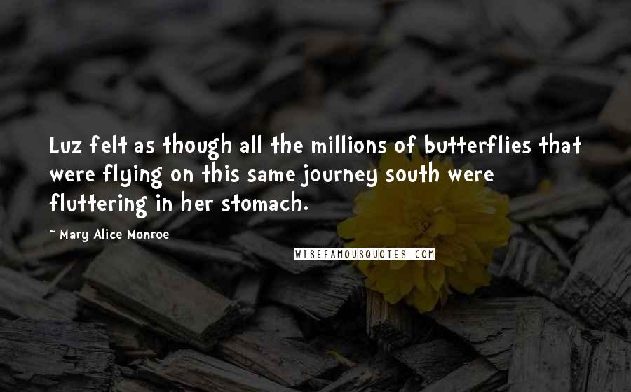 Mary Alice Monroe Quotes: Luz felt as though all the millions of butterflies that were flying on this same journey south were fluttering in her stomach.