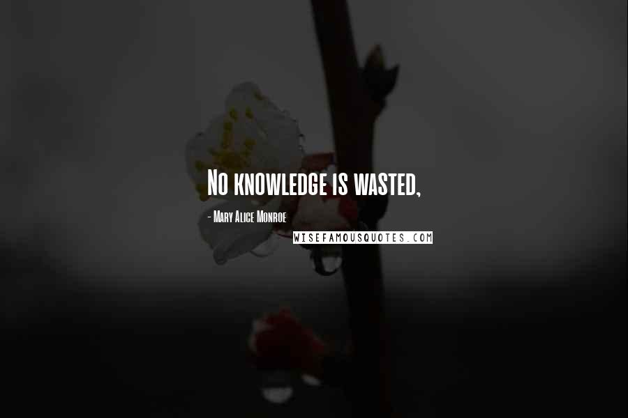 Mary Alice Monroe Quotes: No knowledge is wasted,