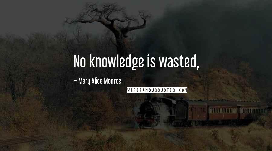 Mary Alice Monroe Quotes: No knowledge is wasted,