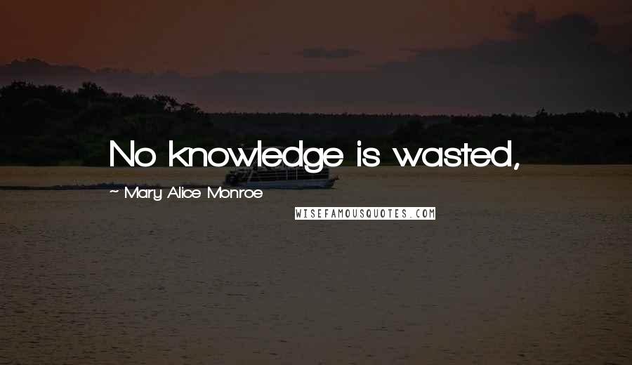 Mary Alice Monroe Quotes: No knowledge is wasted,