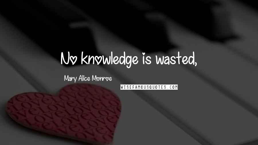 Mary Alice Monroe Quotes: No knowledge is wasted,