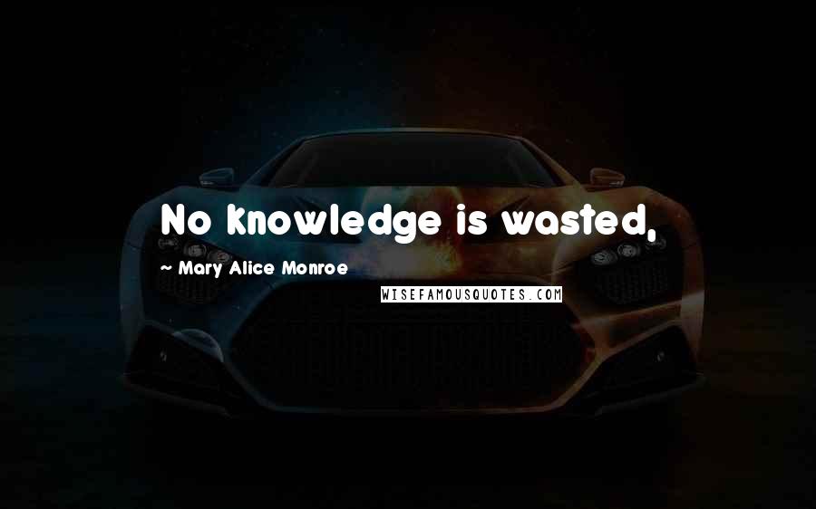 Mary Alice Monroe Quotes: No knowledge is wasted,
