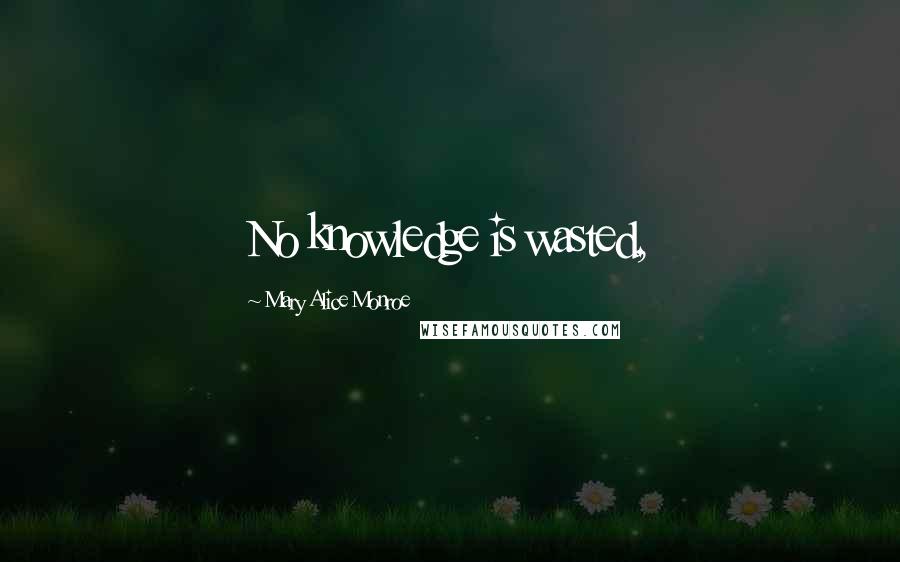 Mary Alice Monroe Quotes: No knowledge is wasted,