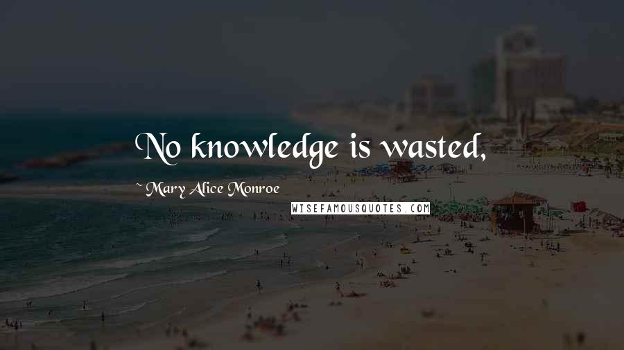 Mary Alice Monroe Quotes: No knowledge is wasted,