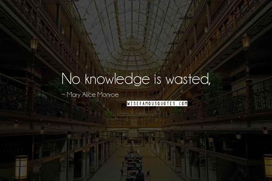 Mary Alice Monroe Quotes: No knowledge is wasted,