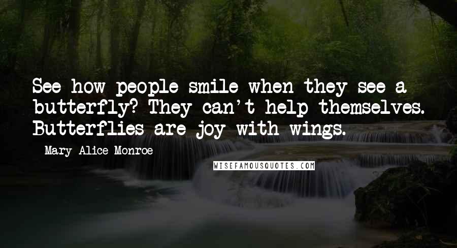 Mary Alice Monroe Quotes: See how people smile when they see a butterfly? They can't help themselves. Butterflies are joy with wings.