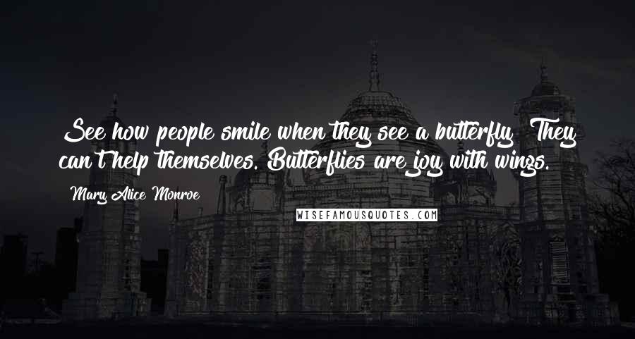 Mary Alice Monroe Quotes: See how people smile when they see a butterfly? They can't help themselves. Butterflies are joy with wings.