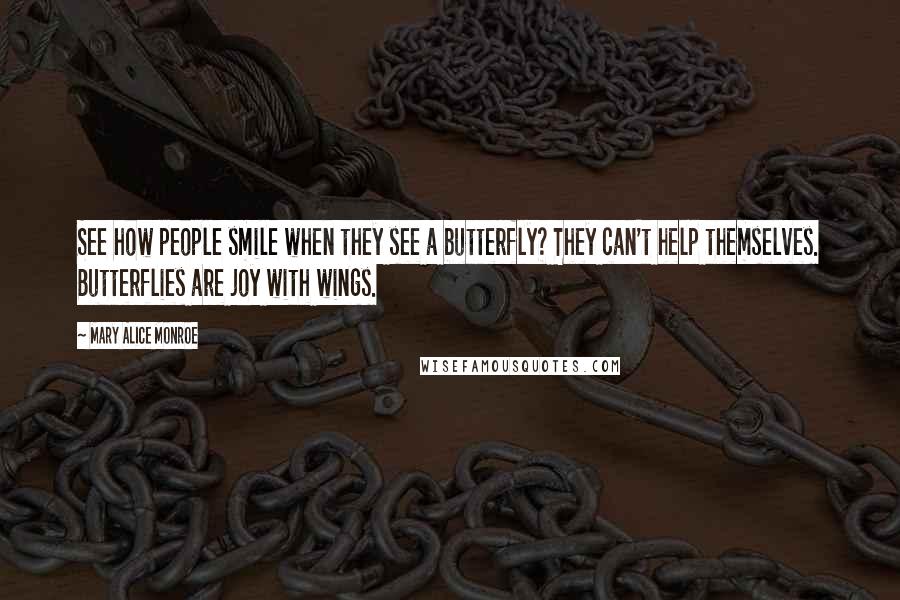 Mary Alice Monroe Quotes: See how people smile when they see a butterfly? They can't help themselves. Butterflies are joy with wings.