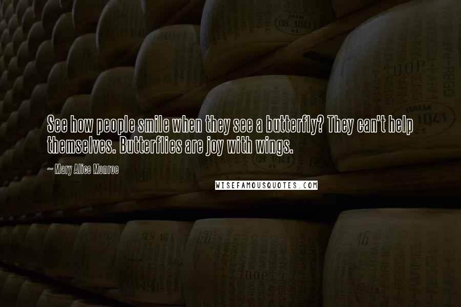 Mary Alice Monroe Quotes: See how people smile when they see a butterfly? They can't help themselves. Butterflies are joy with wings.