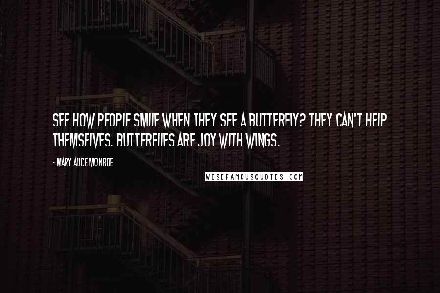 Mary Alice Monroe Quotes: See how people smile when they see a butterfly? They can't help themselves. Butterflies are joy with wings.