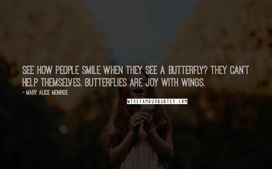 Mary Alice Monroe Quotes: See how people smile when they see a butterfly? They can't help themselves. Butterflies are joy with wings.