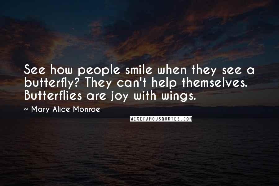 Mary Alice Monroe Quotes: See how people smile when they see a butterfly? They can't help themselves. Butterflies are joy with wings.