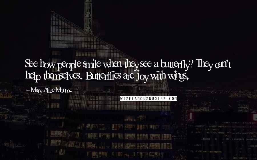 Mary Alice Monroe Quotes: See how people smile when they see a butterfly? They can't help themselves. Butterflies are joy with wings.