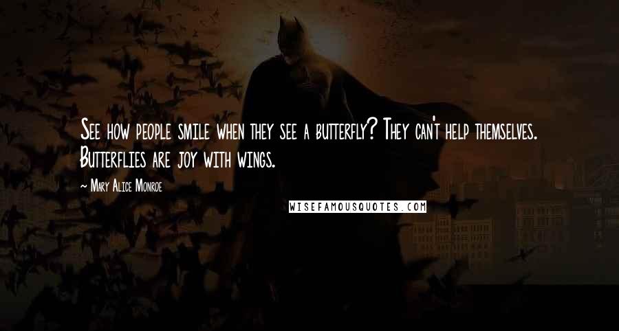 Mary Alice Monroe Quotes: See how people smile when they see a butterfly? They can't help themselves. Butterflies are joy with wings.