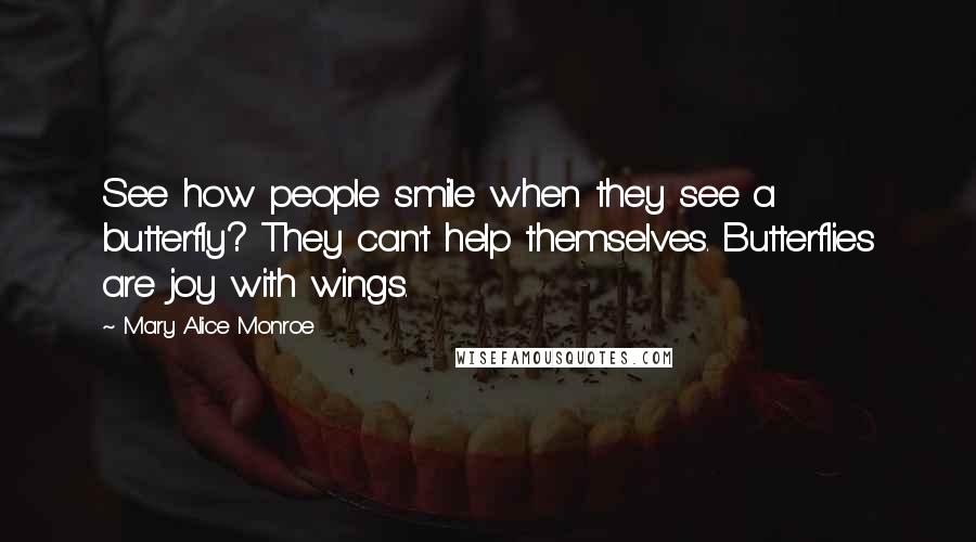 Mary Alice Monroe Quotes: See how people smile when they see a butterfly? They can't help themselves. Butterflies are joy with wings.