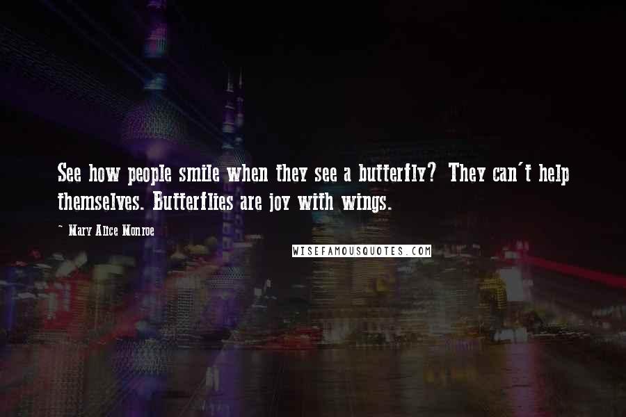 Mary Alice Monroe Quotes: See how people smile when they see a butterfly? They can't help themselves. Butterflies are joy with wings.