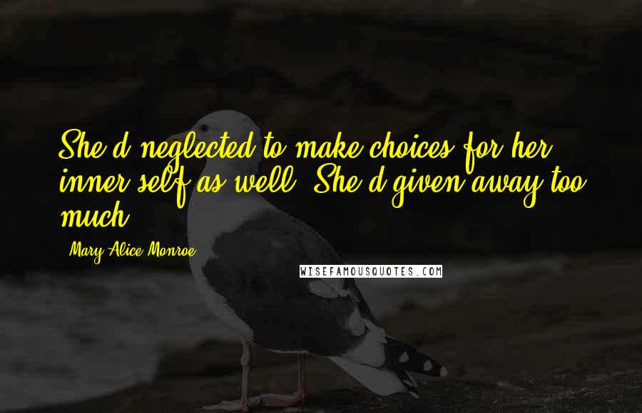 Mary Alice Monroe Quotes: She'd neglected to make choices for her inner self as well. She'd given away too much.