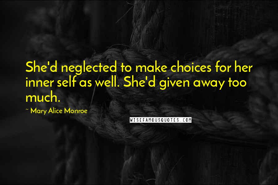 Mary Alice Monroe Quotes: She'd neglected to make choices for her inner self as well. She'd given away too much.
