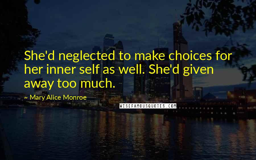 Mary Alice Monroe Quotes: She'd neglected to make choices for her inner self as well. She'd given away too much.