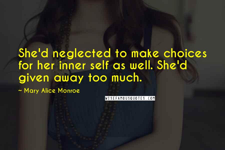 Mary Alice Monroe Quotes: She'd neglected to make choices for her inner self as well. She'd given away too much.