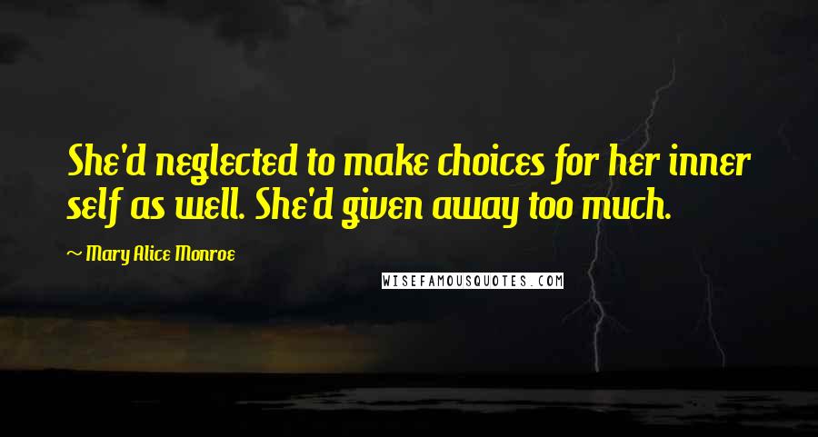 Mary Alice Monroe Quotes: She'd neglected to make choices for her inner self as well. She'd given away too much.