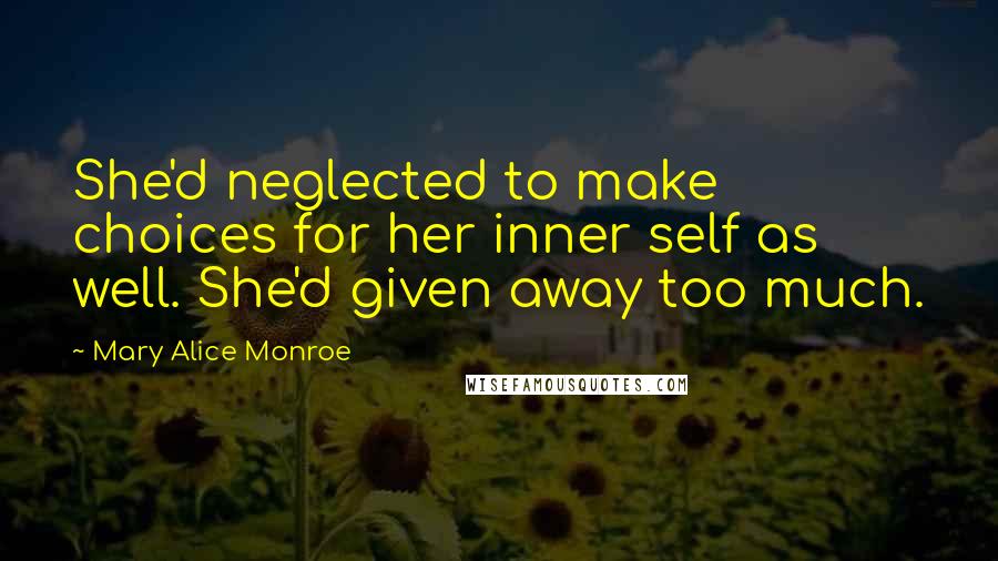 Mary Alice Monroe Quotes: She'd neglected to make choices for her inner self as well. She'd given away too much.