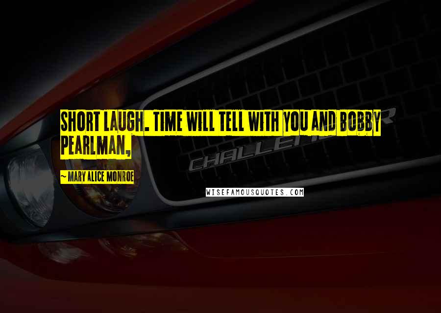 Mary Alice Monroe Quotes: Short laugh. Time will tell with you and Bobby Pearlman,